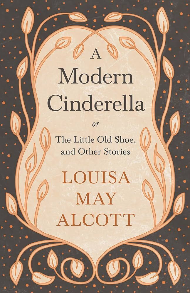 A Modern Cinderella; Or, The Little Old Shoe, and Other Stories
