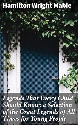 Legends That Every Child Should Know; a Selection of the Great Legends of All Times for Young People