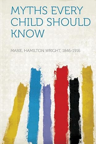 Myths That Every Child Should Know / A Selection Of The Classic Myths Of All Times For Young People