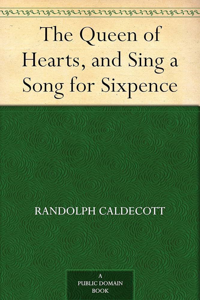 The Queen of Hearts, and Sing a Song for Sixpence
