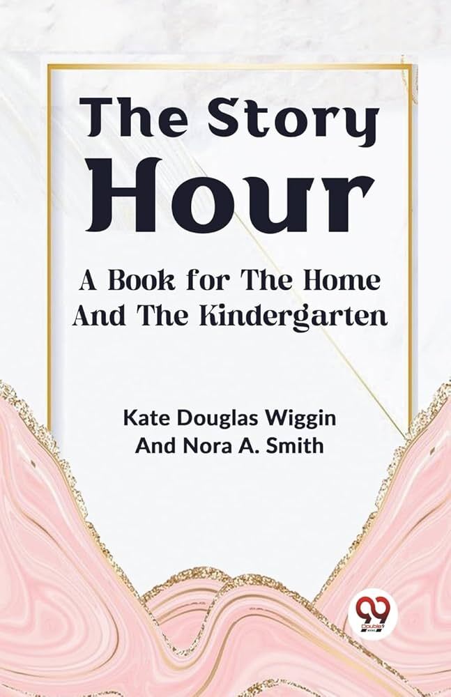 The Story Hour: A Book for the Home and the Kindergarten